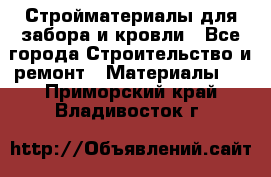 Стройматериалы для забора и кровли - Все города Строительство и ремонт » Материалы   . Приморский край,Владивосток г.